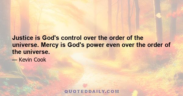 Justice is God's control over the order of the universe. Mercy is God's power even over the order of the universe.