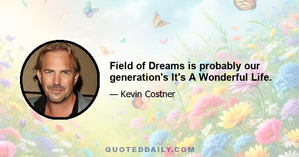 Field of Dreams is probably our generation's It's A Wonderful Life.