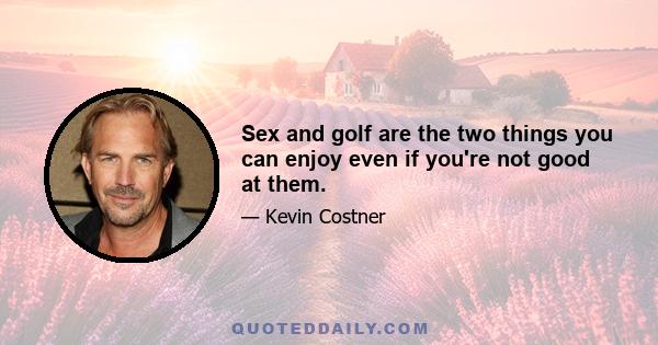 Sex and golf are the two things you can enjoy even if you're not good at them.