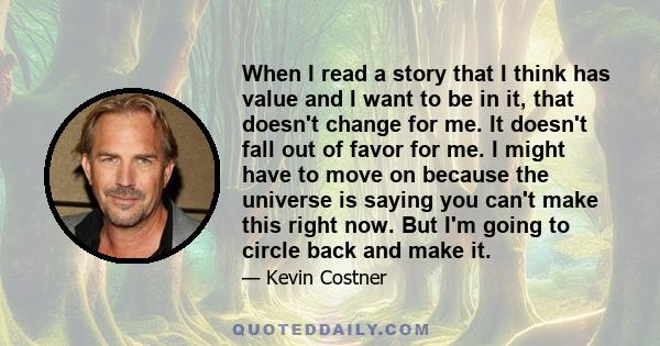 When I read a story that I think has value and I want to be in it, that doesn't change for me. It doesn't fall out of favor for me. I might have to move on because the universe is saying you can't make this right now.