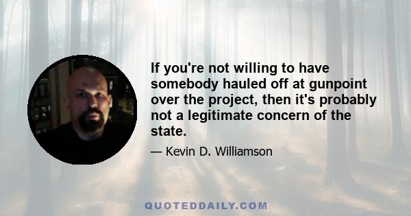 If you're not willing to have somebody hauled off at gunpoint over the project, then it's probably not a legitimate concern of the state.