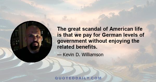 The great scandal of American life is that we pay for German levels of government without enjoying the related benefits.