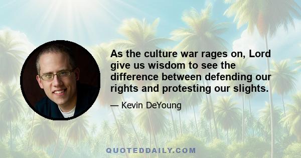 As the culture war rages on, Lord give us wisdom to see the difference between defending our rights and protesting our slights.