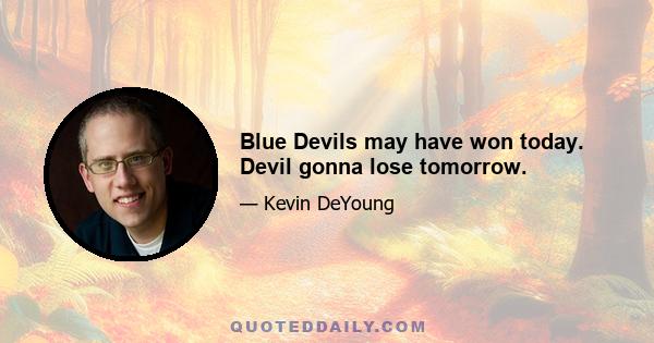 Blue Devils may have won today. Devil gonna lose tomorrow.