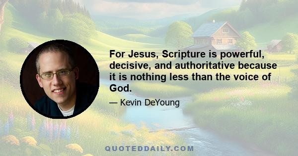 For Jesus, Scripture is powerful, decisive, and authoritative because it is nothing less than the voice of God.