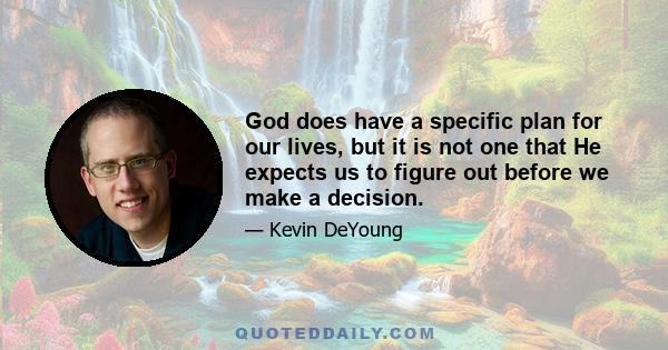 God does have a specific plan for our lives, but it is not one that He expects us to figure out before we make a decision.