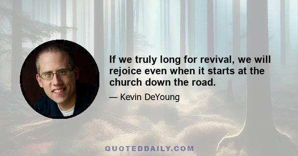 If we truly long for revival, we will rejoice even when it starts at the church down the road.