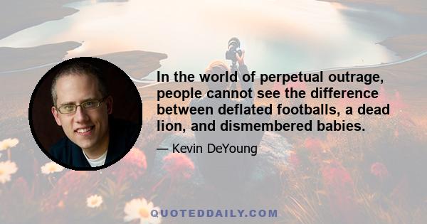 In the world of perpetual outrage, people cannot see the difference between deflated footballs, a dead lion, and dismembered babies.