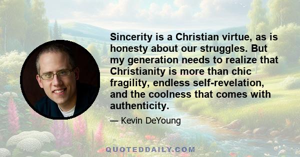 Sincerity is a Christian virtue, as is honesty about our struggles. But my generation needs to realize that Christianity is more than chic fragility, endless self-revelation, and the coolness that comes with