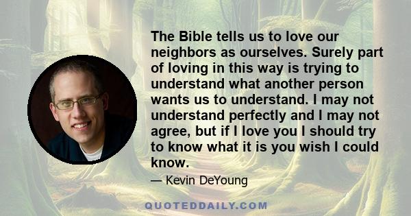 The Bible tells us to love our neighbors as ourselves. Surely part of loving in this way is trying to understand what another person wants us to understand. I may not understand perfectly and I may not agree, but if I