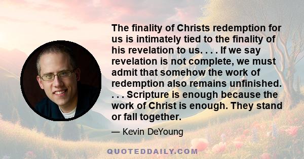 The finality of Christs redemption for us is intimately tied to the finality of his revelation to us. . . . If we say revelation is not complete, we must admit that somehow the work of redemption also remains