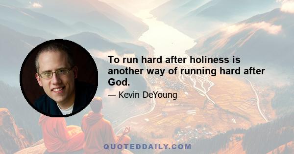 To run hard after holiness is another way of running hard after God.