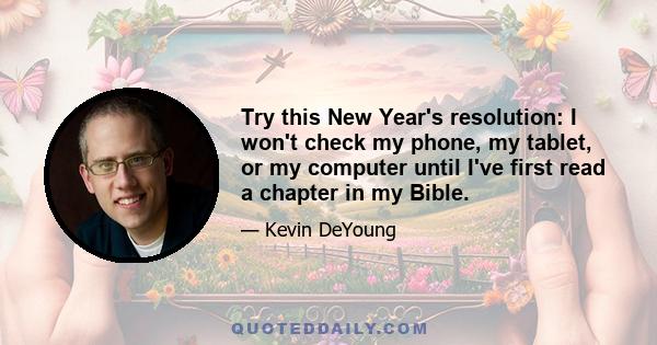 Try this New Year's resolution: I won't check my phone, my tablet, or my computer until I've first read a chapter in my Bible.