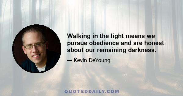 Walking in the light means we pursue obedience and are honest about our remaining darkness.