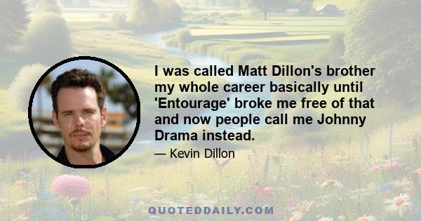 I was called Matt Dillon's brother my whole career basically until 'Entourage' broke me free of that and now people call me Johnny Drama instead.