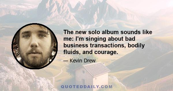 The new solo album sounds like me: I'm singing about bad business transactions, bodily fluids, and courage.