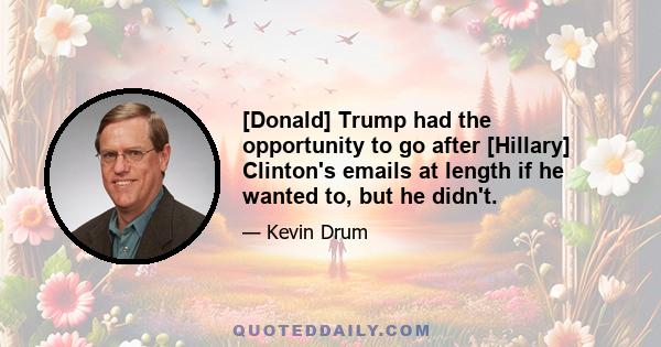 [Donald] Trump had the opportunity to go after [Hillary] Clinton's emails at length if he wanted to, but he didn't.