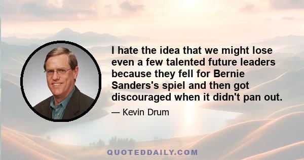 I hate the idea that we might lose even a few talented future leaders because they fell for Bernie Sanders's spiel and then got discouraged when it didn't pan out.