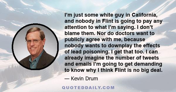 I’m just some white guy in California, and nobody in Flint is going to pay any attention to what I’m saying. I don’t blame them. Nor do doctors want to publicly agree with me, because nobody wants to downplay the