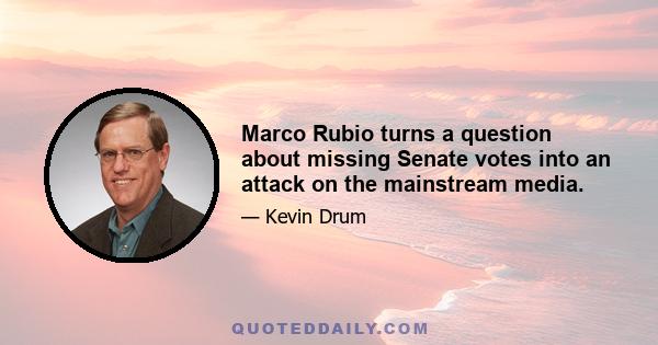 Marco Rubio turns a question about missing Senate votes into an attack on the mainstream media.