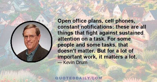 Open office plans, cell phones, constant notifications: these are all things that fight against sustained attention on a task. For some people and some tasks, that doesn’t matter. But for a lot of important work, it