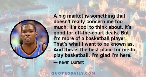 A big market is something that doesn't really concern me too much. It's cool to think about, it's good for off-the-court deals. But I'm more of a basketball player. That's what I want to be known as. And this is the