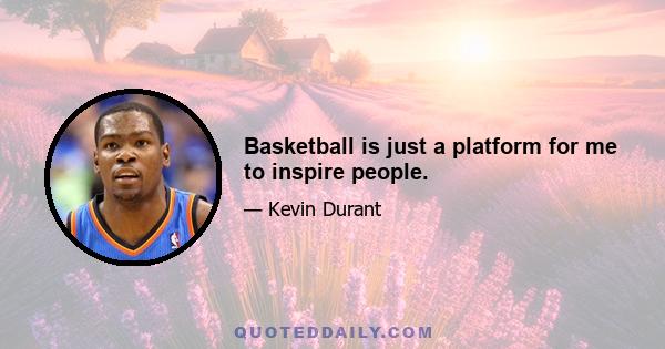 Basketball is just a platform for me to inspire people.