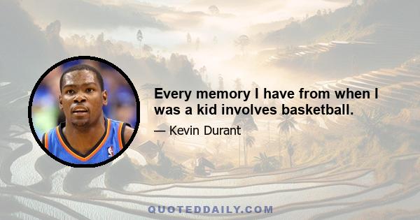 Every memory I have from when I was a kid involves basketball.