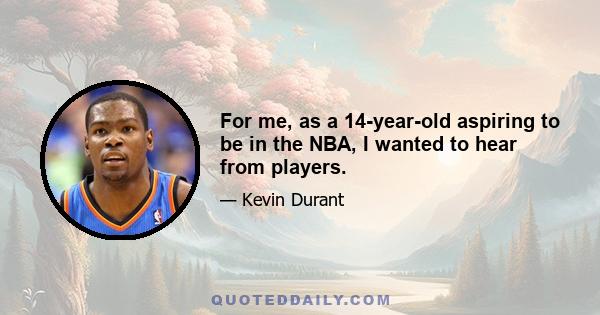 For me, as a 14-year-old aspiring to be in the NBA, I wanted to hear from players.