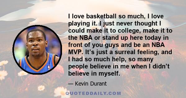 I love basketball so much, I love playing it. I just never thought I could make it to college, make it to the NBA or stand up here today in front of you guys and be an NBA MVP. It’s just a surreal feeling, and I had so