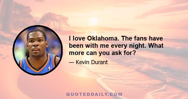 I love Oklahoma. The fans have been with me every night. What more can you ask for?