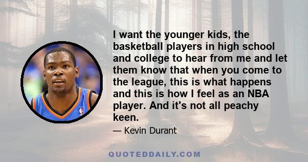 I want the younger kids, the basketball players in high school and college to hear from me and let them know that when you come to the league, this is what happens and this is how I feel as an NBA player. And it's not