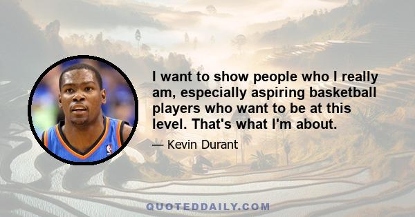 I want to show people who I really am, especially aspiring basketball players who want to be at this level. That's what I'm about.