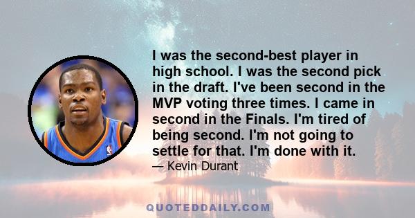 I was the second-best player in high school. I was the second pick in the draft. I've been second in the MVP voting three times. I came in second in the Finals. I'm tired of being second. I'm not going to settle for