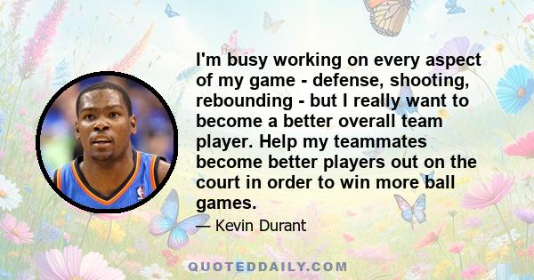 I'm busy working on every aspect of my game - defense, shooting, rebounding - but I really want to become a better overall team player. Help my teammates become better players out on the court in order to win more ball