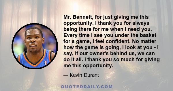 Mr. Bennett, for just giving me this opportunity. I thank you for always being there for me when I need you. Every time I see you under the basket for a game, I feel confident. No matter how the game is going, I look at 