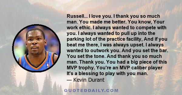 Russell... I love you. I thank you so much man. You made me better. You know, Your work ethic. I always wanted to compete with you. I always wanted to pull up into the parking lot of the practice facility, And if you