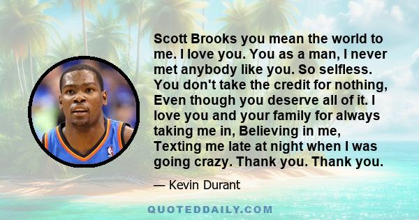 Scott Brooks you mean the world to me. I love you. You as a man, I never met anybody like you. So selfless. You don't take the credit for nothing, Even though you deserve all of it. I love you and your family for always 