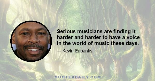 Serious musicians are finding it harder and harder to have a voice in the world of music these days.