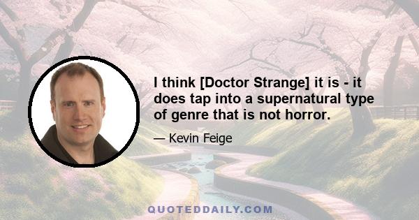 I think [Doctor Strange] it is - it does tap into a supernatural type of genre that is not horror.