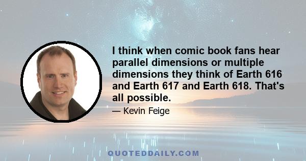 I think when comic book fans hear parallel dimensions or multiple dimensions they think of Earth 616 and Earth 617 and Earth 618. That's all possible.