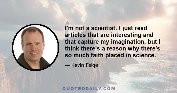 I'm not a scientist. I just read articles that are interesting and that capture my imagination, but I think there's a reason why there's so much faith placed in science.