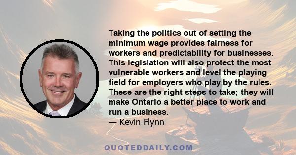 Taking the politics out of setting the minimum wage provides fairness for workers and predictability for businesses. This legislation will also protect the most vulnerable workers and level the playing field for