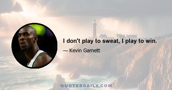 I don't play to sweat, I play to win.