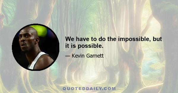 We have to do the impossible, but it is possible.