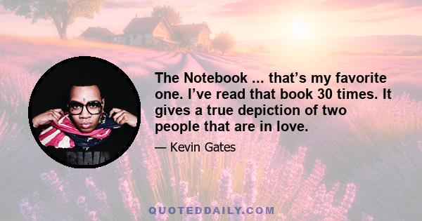 The Notebook ... that’s my favorite one. I’ve read that book 30 times. It gives a true depiction of two people that are in love.