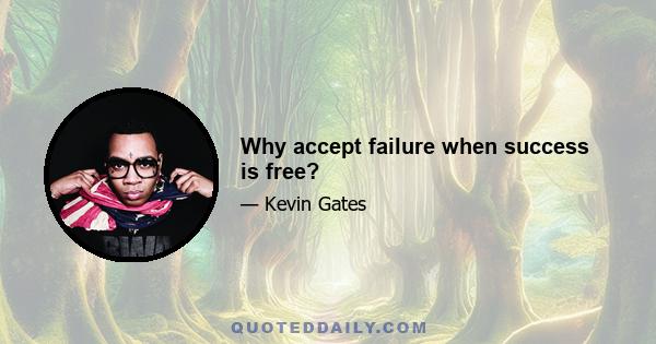 Why accept failure when success is free?