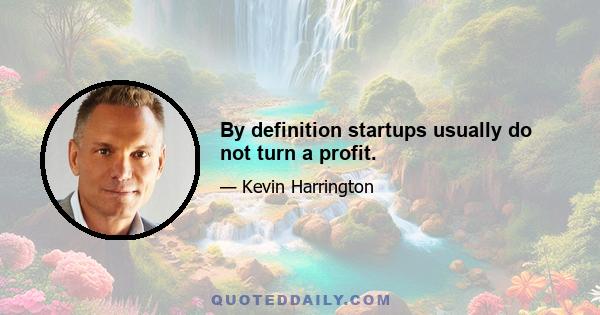 By definition startups usually do not turn a profit.