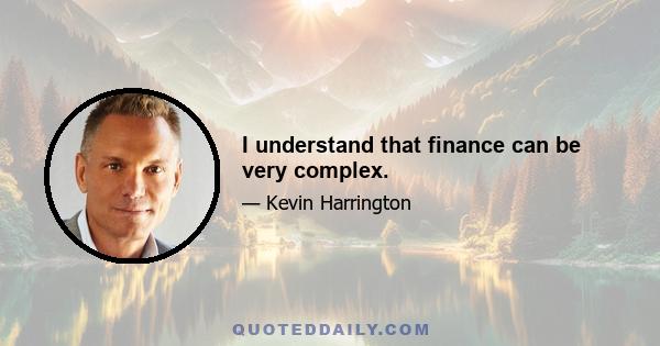 I understand that finance can be very complex.