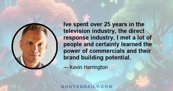 Ive spent over 25 years in the television industry, the direct response industry. I met a lot of people and certainly learned the power of commercials and their brand building potential.